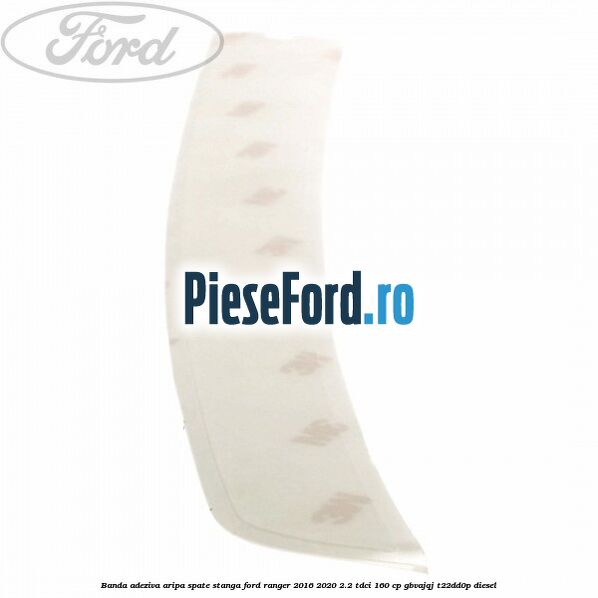 Banda adeziva aripa spate stanga Ford Ranger 2016-2020 2.2 TDCi 160 cp Banda adeziva aripa spate stanga Ford Ranger 2016-2020 2.2 TDCi 160 cp GBVAJQJ, T22DD0P diesel