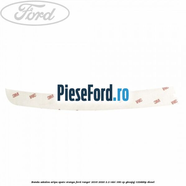 Banda adeziva aripa spate stanga Ford Ranger 2016-2020 2.2 TDCi 160 cp Banda adeziva aripa spate stanga Ford Ranger 2016-2020 2.2 TDCi 160 cp GBVAJQJ, T22DD0P diesel