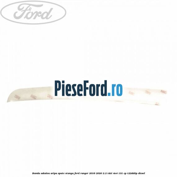 Banda adeziva aripa spate stanga Ford Ranger 2016-2020 2.2 TDCi 4x4 131 cp T22DD0P diesel