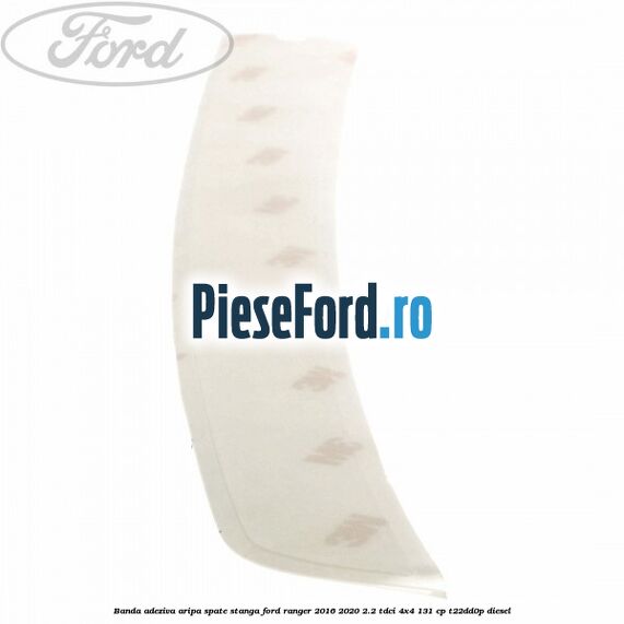 Banda adeziva aripa spate stanga Ford Ranger 2016-2020 2.2 TDCi 4x4 131 cp Banda adeziva aripa spate stanga Ford Ranger 2016-2020 2.2 TDCi 4x4 131 cp T22DD0P diesel