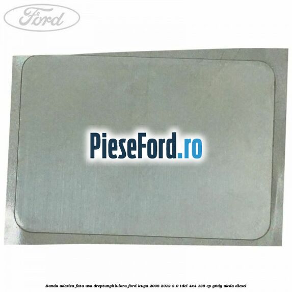 Banda adeziva fata usa dreptunghiulara Ford Kuga 2008-2012 2.0 TDCi 4x4 136 cp G6DG, UKDA diesel