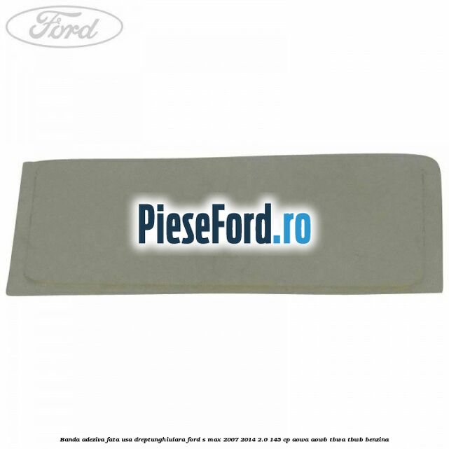 Banda adeziva fata usa dreptunghiulara Ford S-Max 2007-2014 2.0 145 cp AOWA, AOWB, TBWA, TBWB benzina