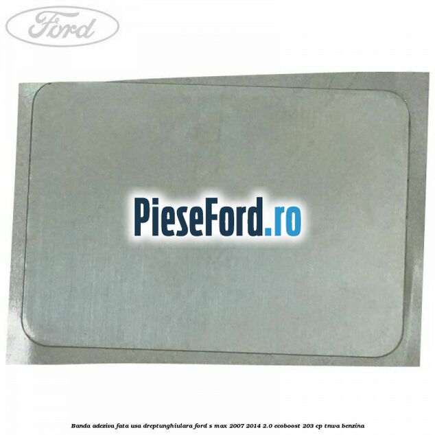 Banda adeziva fata usa dreptunghiulara Ford S-Max 2007-2014 2.0 EcoBoost 203 cp Banda adeziva fata usa dreptunghiulara Ford S-Max 2007-2014 2.0 EcoBoost 203 cp TNWA benzina
