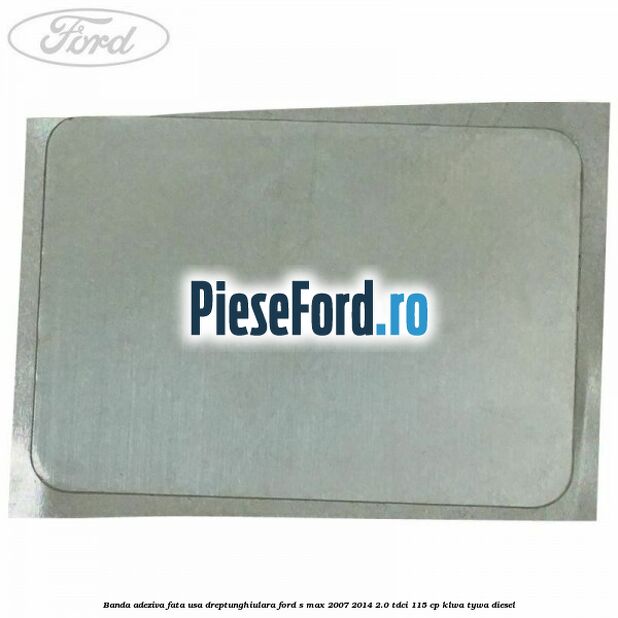 Banda adeziva fata usa dreptunghiulara Ford S-Max 2007-2014 2.0 TDCi 115 cp KLWA, TYWA diesel