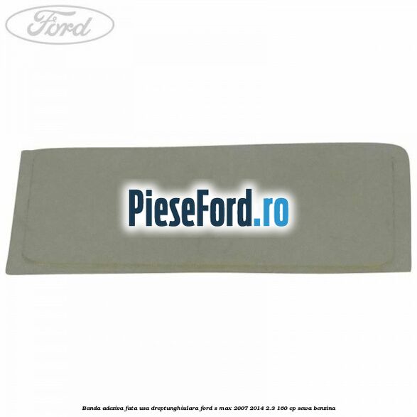 Banda adeziva fata usa dreptunghiulara Ford S-Max 2007-2014 2.3 160 cp SEWA benzina
