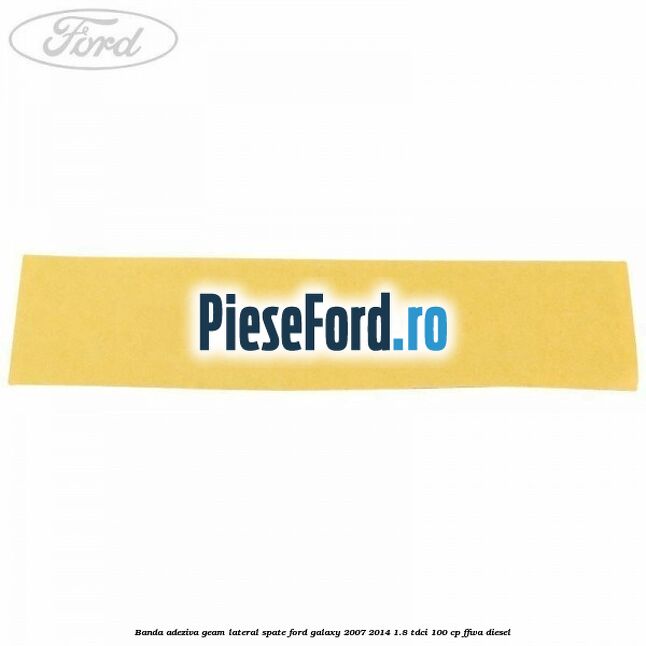 Banda adeziva geam lateral spate Ford Galaxy 2007-2014 1.8 TDCi 100 cp Banda adeziva geam lateral spate Ford Galaxy 2007-2014 1.8 TDCi 100 cp FFWA diesel