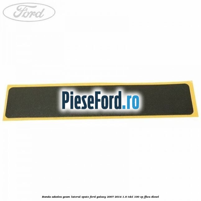 Banda adeziva geam lateral spate Ford Galaxy 2007-2014 1.8 TDCi 100 cp Banda adeziva geam lateral spate Ford Galaxy 2007-2014 1.8 TDCi 100 cp FFWA diesel