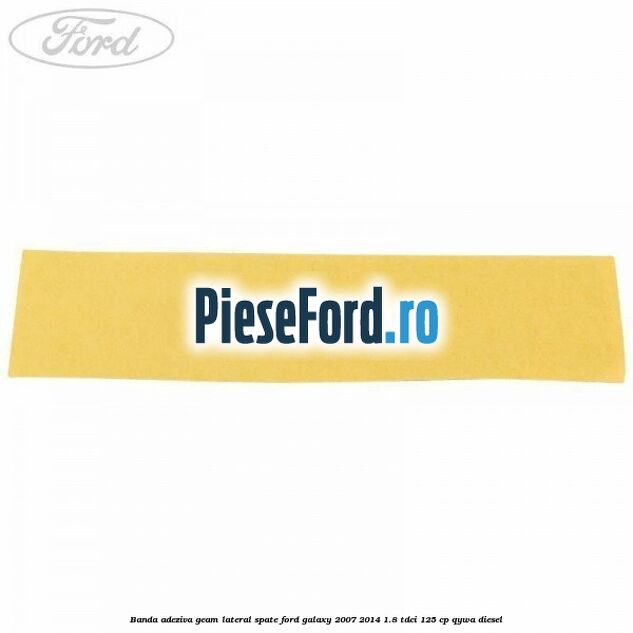 Banda adeziva geam lateral spate Ford Galaxy 2007-2014 1.8 TDCi 125 cp Banda adeziva geam lateral spate Ford Galaxy 2007-2014 1.8 TDCi 125 cp QYWA diesel