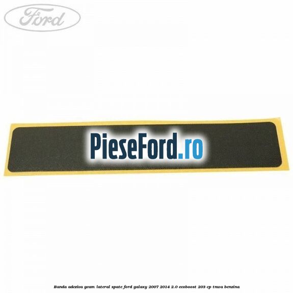 Banda adeziva geam lateral spate Ford Galaxy 2007-2014 2.0 EcoBoost 203 cp TNWA benzina