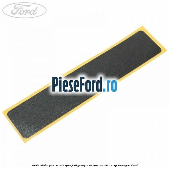 Banda adeziva geam lateral spate Ford Galaxy 2007-2014 2.0 TDCi 115 cp KLWA, TYWA diesel
