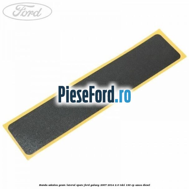 Banda adeziva geam lateral spate Ford Galaxy 2007-2014 2.0 TDCi 130 cp AZWA diesel