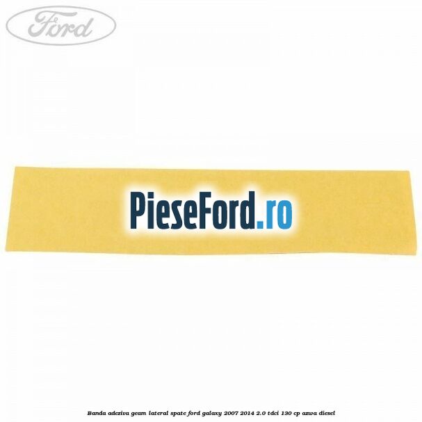 Banda adeziva geam lateral spate Ford Galaxy 2007-2014 2.0 TDCi 130 cp AZWA diesel