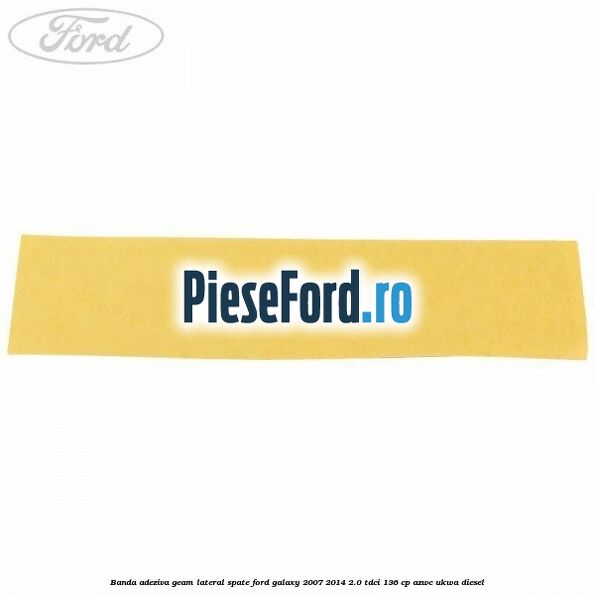 Banda adeziva geam lateral spate Ford Galaxy 2007-2014 2.0 TDCi 136 cp AZWC, UKWA diesel