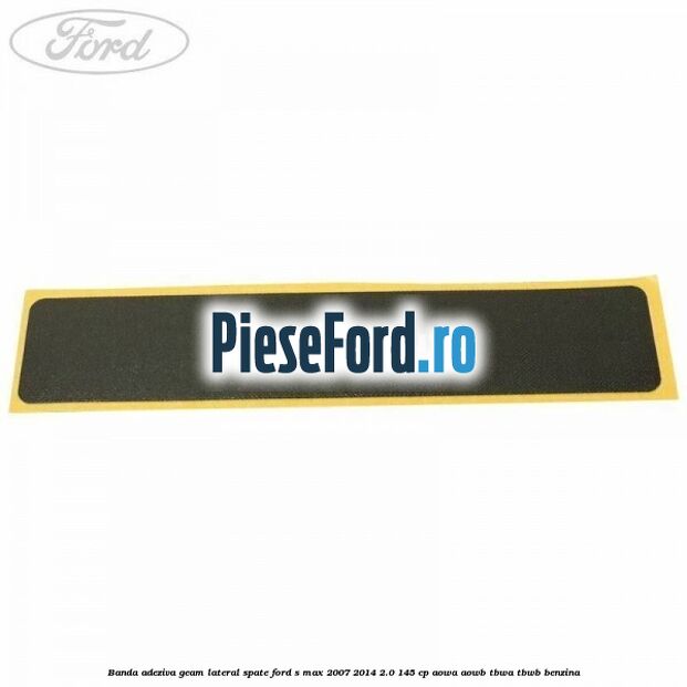 Banda adeziva geam lateral spate Ford S-Max 2007-2014 2.0 145 cp Banda adeziva geam lateral spate Ford S-Max 2007-2014 2.0 145 cp AOWA, AOWB, TBWA, TBWB benzina