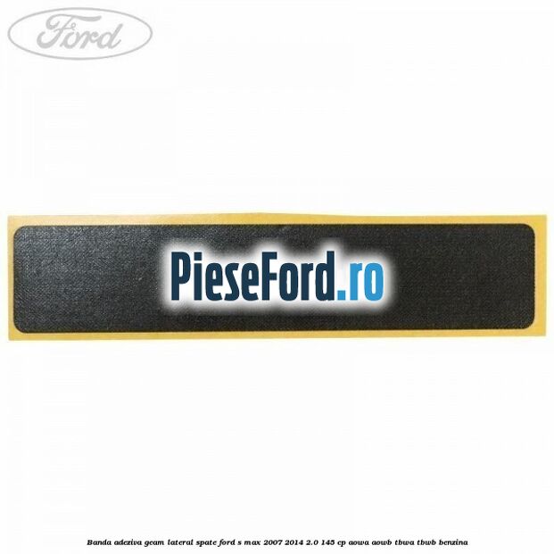 Banda adeziva geam lateral spate Ford S-Max 2007-2014 2.0 145 cp Banda adeziva geam lateral spate Ford S-Max 2007-2014 2.0 145 cp AOWA, AOWB, TBWA, TBWB benzina