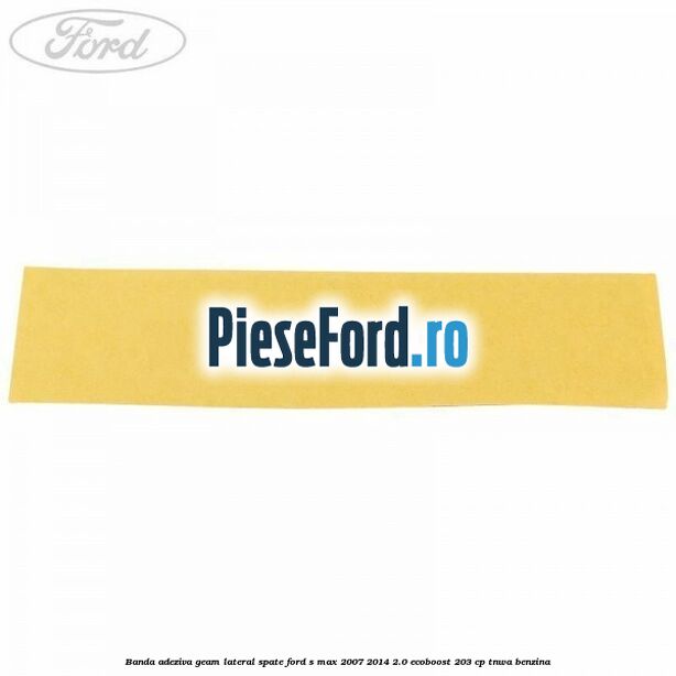 Banda adeziva geam lateral spate Ford S-Max 2007-2014 2.0 EcoBoost 203 cp Banda adeziva geam lateral spate Ford S-Max 2007-2014 2.0 EcoBoost 203 cp TNWA benzina