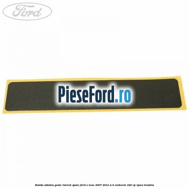 Banda adeziva geam lateral spate Ford S-Max 2007-2014 2.0 EcoBoost 240 cp TPWA benzina