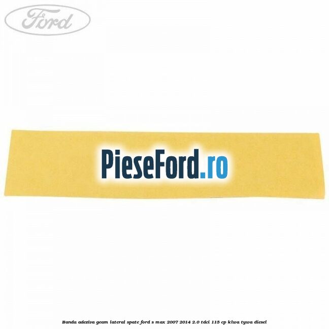 Banda adeziva geam lateral spate Ford S-Max 2007-2014 2.0 TDCi 115 cp KLWA, TYWA diesel