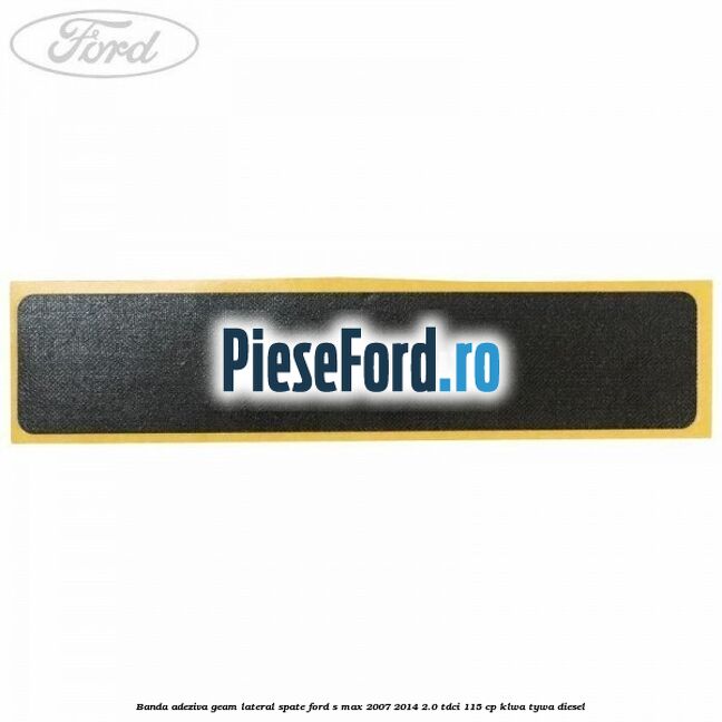 Banda adeziva geam lateral spate Ford S-Max 2007-2014 2.0 TDCi 115 cp KLWA, TYWA diesel