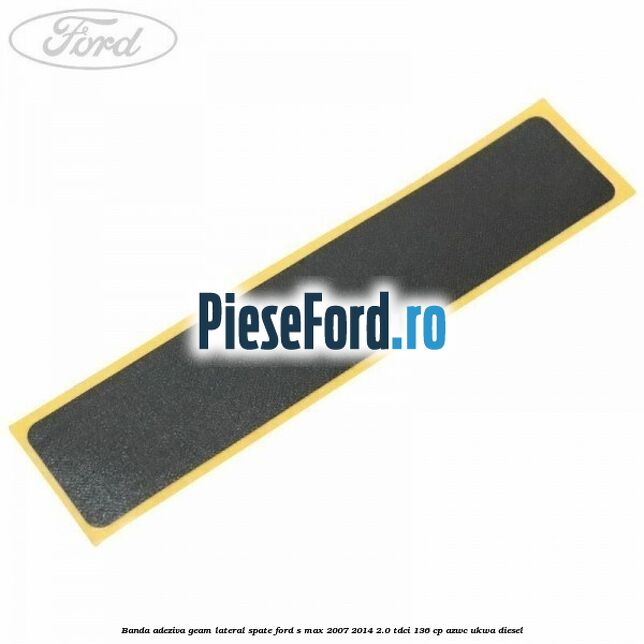 Banda adeziva geam lateral spate Ford S-Max 2007-2014 2.0 TDCi 136 cp AZWC, UKWA diesel
