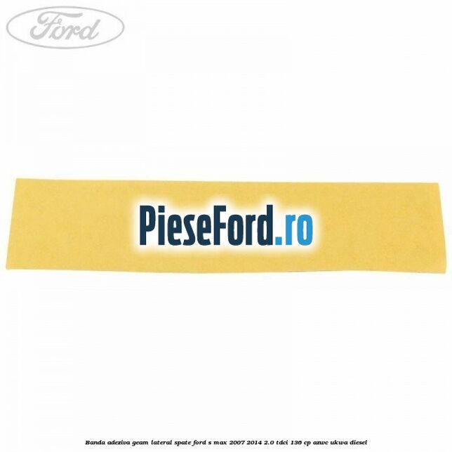 Banda adeziva geam lateral spate Ford S-Max 2007-2014 2.0 TDCi 136 cp AZWC, UKWA diesel