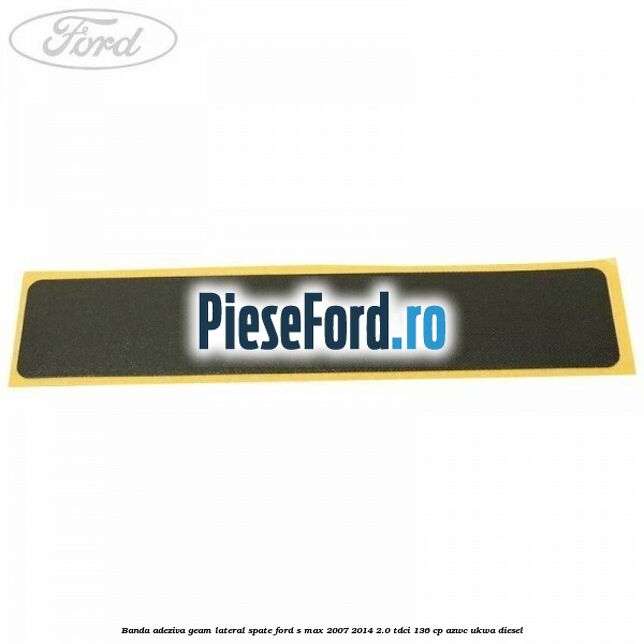 Banda adeziva geam lateral spate Ford S-Max 2007-2014 2.0 TDCi 136 cp AZWC, UKWA diesel