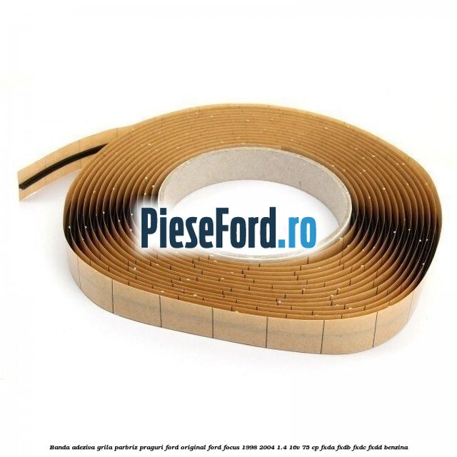 Banda adeziva grila parbriz, praguri Ford original Ford Focus 1998-2004 1.4 16V 75 cp FXDA, FXDB, FXDC, FXDD benzina