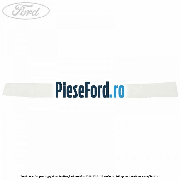 Banda adeziva portbagaj 4 usi berlina Ford Mondeo 2014-2018 1.5 EcoBoost 160 cp UNCA, UNCB, UNCE, UNCF benzina