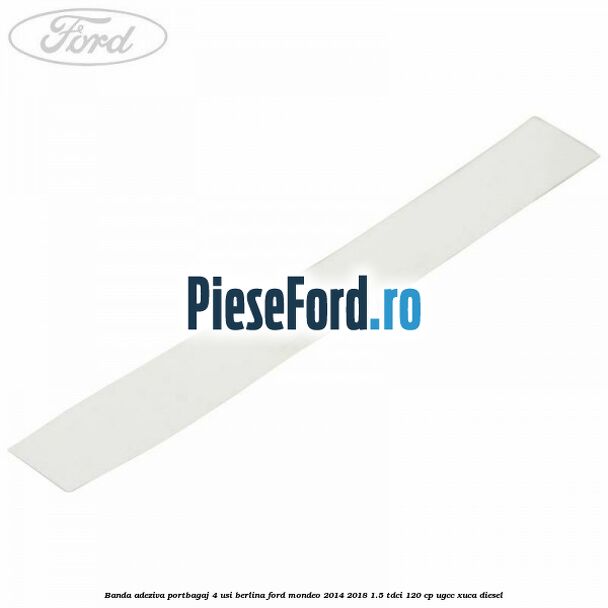 Banda adeziva portbagaj 4 usi berlina Ford Mondeo 2014-2018 1.5 TDCi 120 cp UGCC, XUCA diesel