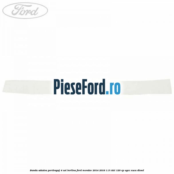 Banda adeziva portbagaj 4 usi berlina Ford Mondeo 2014-2018 1.5 TDCi 120 cp UGCC, XUCA diesel