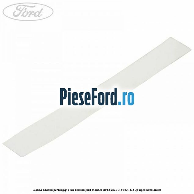 Banda adeziva portbagaj 4 usi berlina Ford Mondeo 2014-2018 1.6 TDCi 115 cp NGCA, U3CA diesel