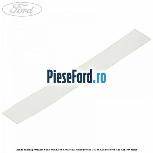 Banda adeziva portbagaj 4 usi berlina Ford Mondeo 2014-2018 2.0 TDCi 150 cp Banda adeziva portbagaj 4 usi berlina Ford Mondeo 2014-2018 2.0 TDCi 150 cp T7CA, T7CC, T7CD, T7CE, T7CF, T7CN diesel