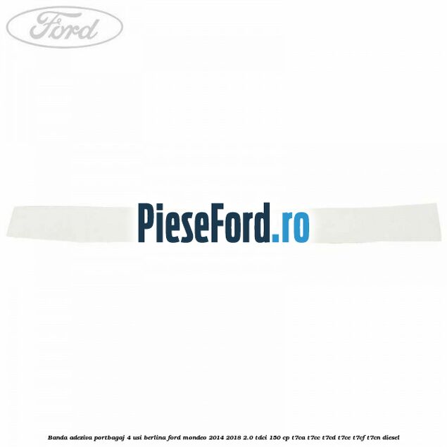 Banda adeziva portbagaj 4 usi berlina Ford Mondeo 2014-2018 2.0 TDCi 150 cp Banda adeziva portbagaj 4 usi berlina Ford Mondeo 2014-2018 2.0 TDCi 150 cp T7CA, T7CC, T7CD, T7CE, T7CF, T7CN diesel