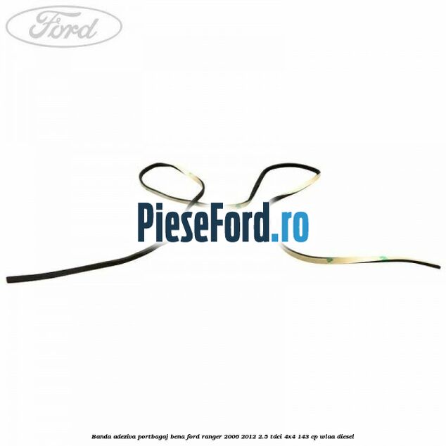 Banda adeziva portbagaj bena Ford Ranger 2006-2012 2.5 TDCi 4x4 143 cp WLAA diesel
