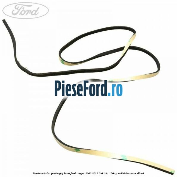 Banda adeziva portbagaj bena Ford Ranger 2006-2012 3.0 TDCi 156 cp MD30DITC, WEAT diesel