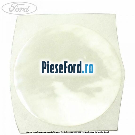 Banda adeziva tampon reglaj hayon Ford Fiesta 2002-2005 1.4 TDCi 68 cp F6JA, F6JB diesel