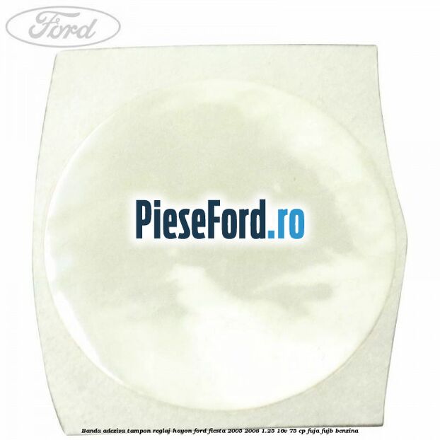 Banda adeziva tampon reglaj hayon Ford Fiesta 2005-2008 1.25 16V 75 cp FUJA, FUJB benzina