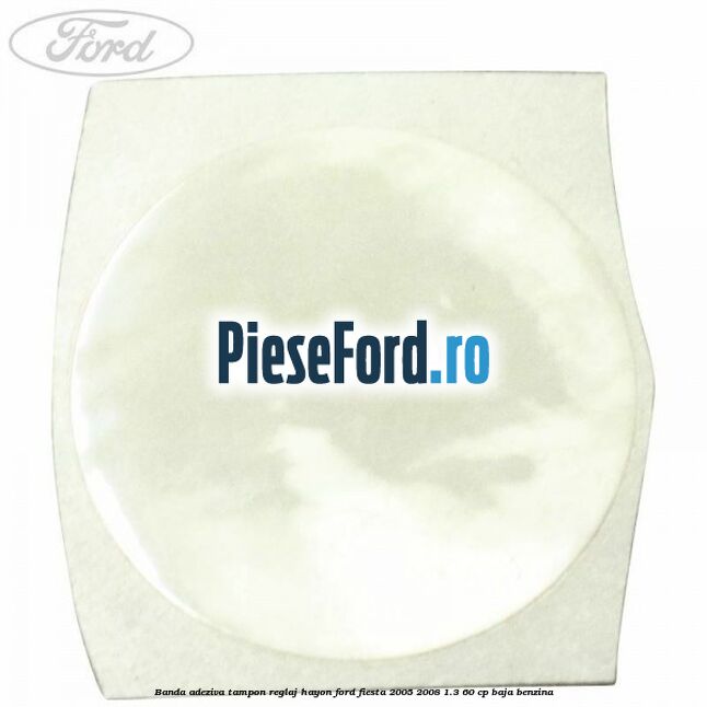 Banda adeziva tampon reglaj hayon Ford Fiesta 2005-2008 1.3 60 cp BAJA benzina