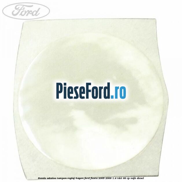Banda adeziva tampon reglaj hayon Ford Fiesta 2005-2008 1.4 TDCi 68 cp N4JB diesel