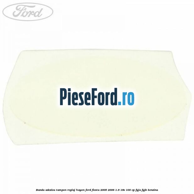 Banda adeziva tampon reglaj hayon Ford Fiesta 2005-2008 1.6 16V 100 cp FYJA, FYJB benzina