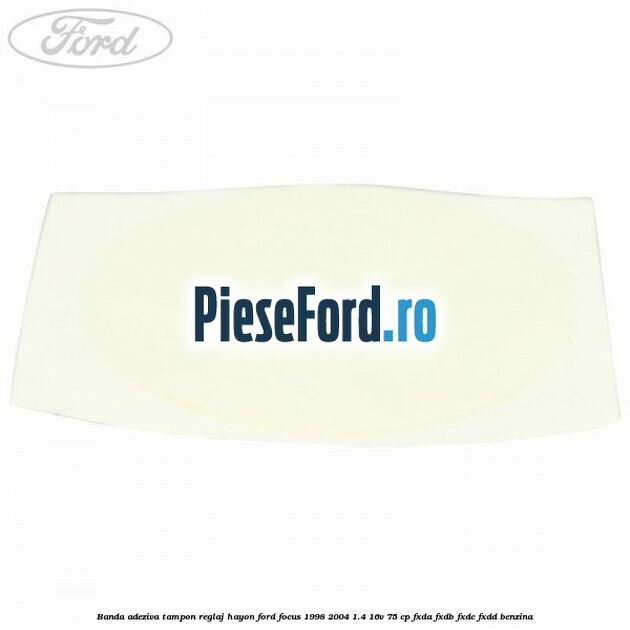 Banda adeziva tampon reglaj hayon Ford Focus 1998-2004 1.4 16V 75 cp Banda adeziva tampon reglaj hayon Ford Focus 1998-2004 1.4 16V 75 cp FXDA, FXDB, FXDC, FXDD benzina