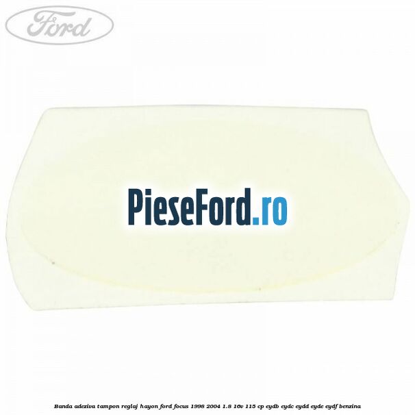 Banda adeziva tampon reglaj hayon Ford Focus 1998-2004 1.8 16V 115 cp EYDB, EYDC, EYDD, EYDE, EYDF benzina