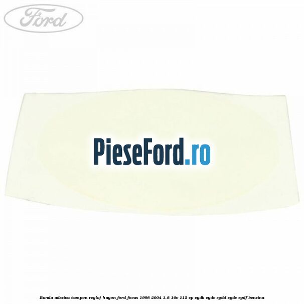 Banda adeziva tampon reglaj hayon Ford Focus 1998-2004 1.8 16V 115 cp EYDB, EYDC, EYDD, EYDE, EYDF benzina