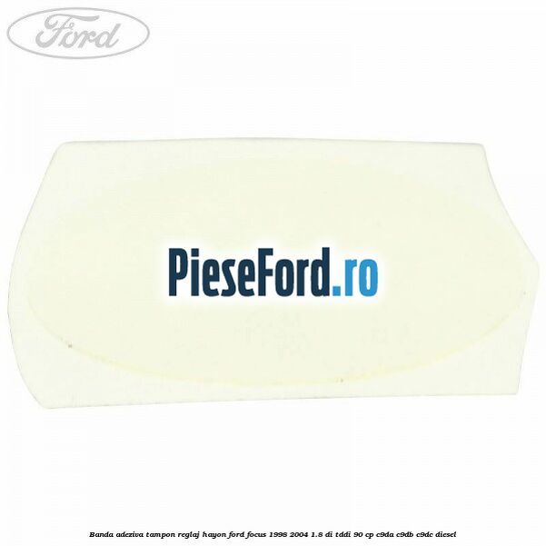 Banda adeziva tampon reglaj hayon Ford Focus 1998-2004 1.8 DI/TDDi 90 cp C9DA, C9DB, C9DC diesel