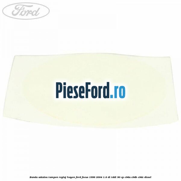 Banda adeziva tampon reglaj hayon Ford Focus 1998-2004 1.8 DI/TDDi 90 cp C9DA, C9DB, C9DC diesel