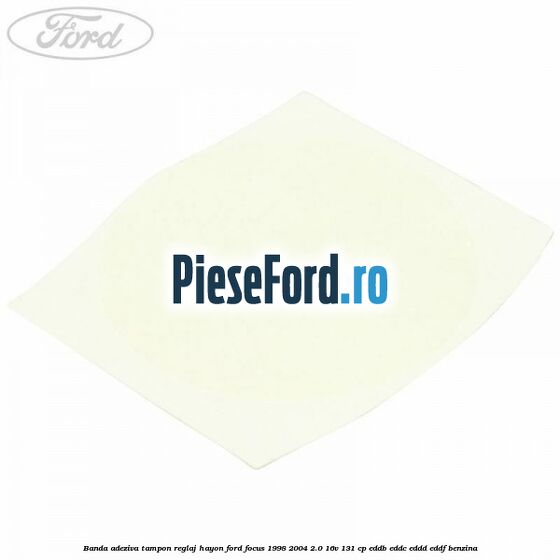 Banda adeziva tampon reglaj hayon Ford Focus 1998-2004 2.0 16V 131 cp Banda adeziva tampon reglaj hayon Ford Focus 1998-2004 2.0 16V 131 cp EDDB, EDDC, EDDD, EDDF benzina