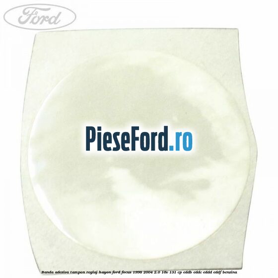 Banda adeziva tampon reglaj hayon Ford Focus 1998-2004 2.0 16V 131 cp Banda adeziva tampon reglaj hayon Ford Focus 1998-2004 2.0 16V 131 cp EDDB, EDDC, EDDD, EDDF benzina