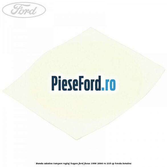Banda adeziva tampon reglaj hayon Ford Focus 1998-2004 RS 215 cp HMDA benzina