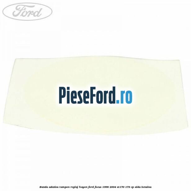 Banda adeziva tampon reglaj hayon Ford Focus 1998-2004 ST170 173 cp ALDA benzina
