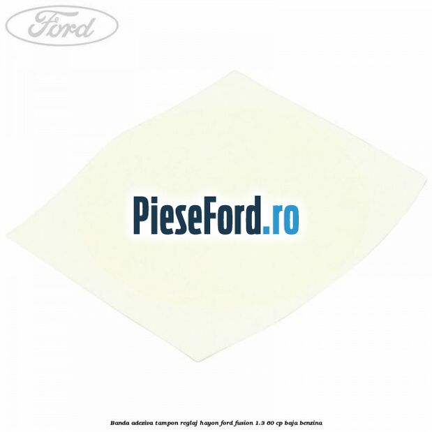 Banda adeziva tampon reglaj hayon Ford Fusion 1.3 60 cp BAJA benzina